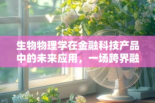 生物物理学在金融科技产品中的未来应用，一场跨界融合的革命？
