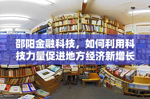 邵阳金融科技，如何利用科技力量促进地方经济新增长？