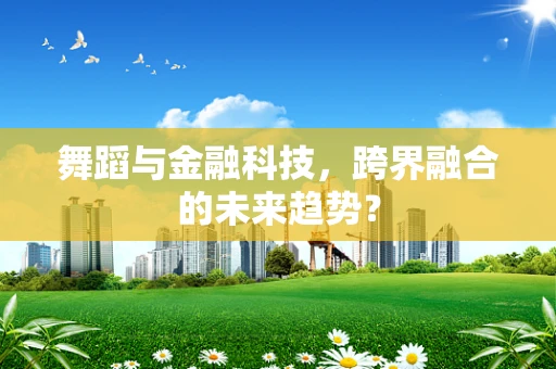 舞蹈与金融科技，跨界融合的未来趋势？