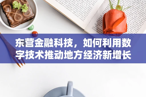 东营金融科技，如何利用数字技术推动地方经济新增长？