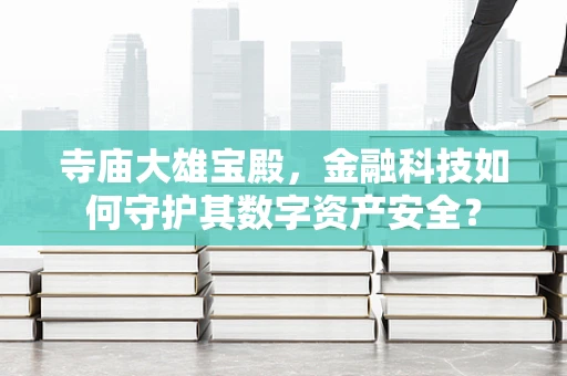 寺庙大雄宝殿，金融科技如何守护其数字资产安全？