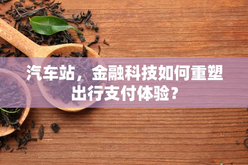 汽车站，金融科技如何重塑出行支付体验？