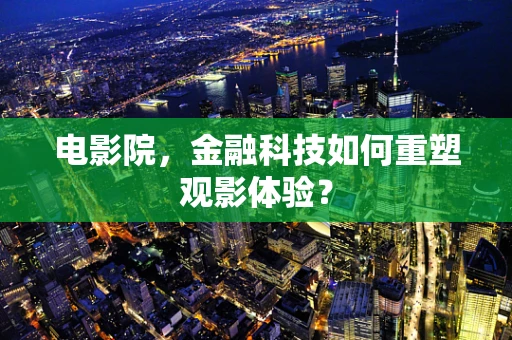 电影院，金融科技如何重塑观影体验？