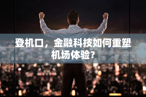 登机口，金融科技如何重塑机场体验？