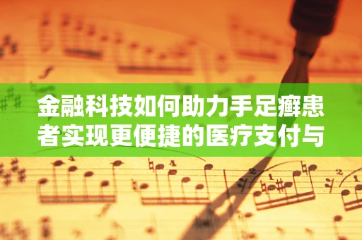 金融科技如何助力手足癣患者实现更便捷的医疗支付与健康管理？