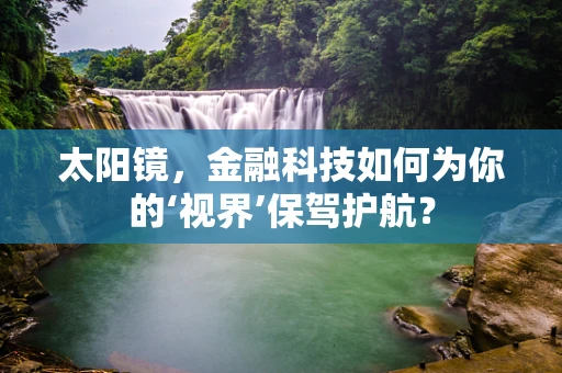 太阳镜，金融科技如何为你的‘视界’保驾护航？