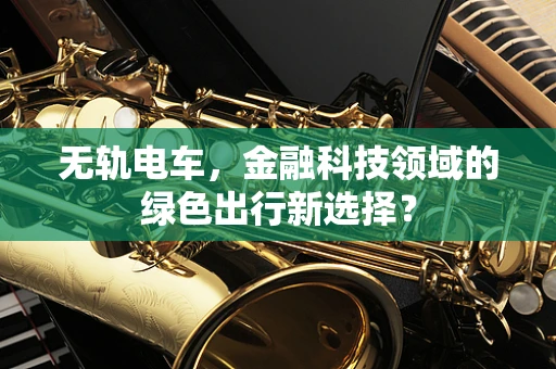 无轨电车，金融科技领域的绿色出行新选择？