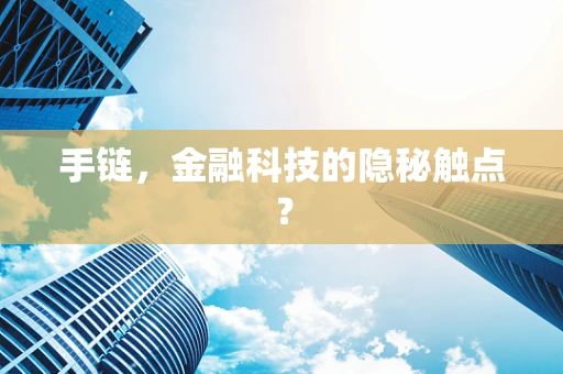 手链，金融科技的隐秘触点？