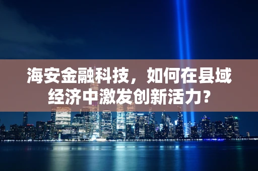 海安金融科技，如何在县域经济中激发创新活力？