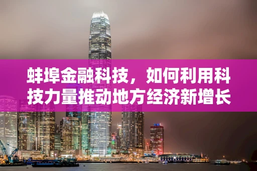 蚌埠金融科技，如何利用科技力量推动地方经济新增长？