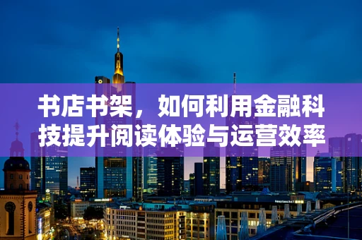书店书架，如何利用金融科技提升阅读体验与运营效率？