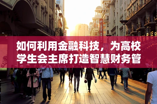 如何利用金融科技，为高校学生会主席打造智慧财务管理新模式？