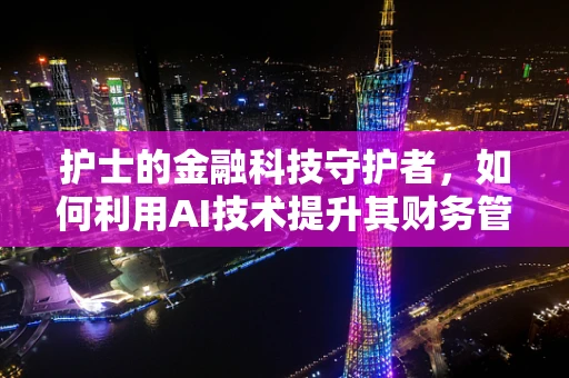 护士的金融科技守护者，如何利用AI技术提升其财务管理效率？