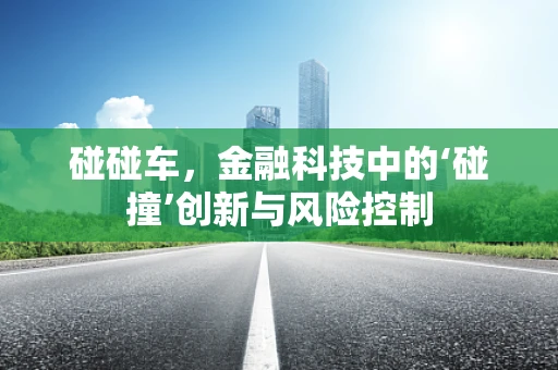 碰碰车，金融科技中的‘碰撞’创新与风险控制