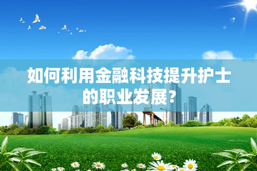 如何利用金融科技提升护士的职业发展？