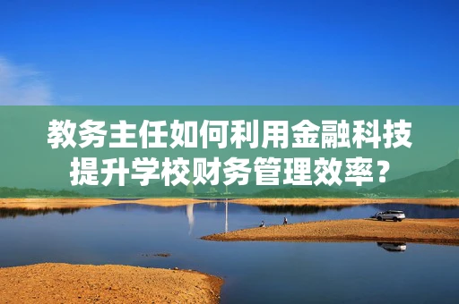 教务主任如何利用金融科技提升学校财务管理效率？