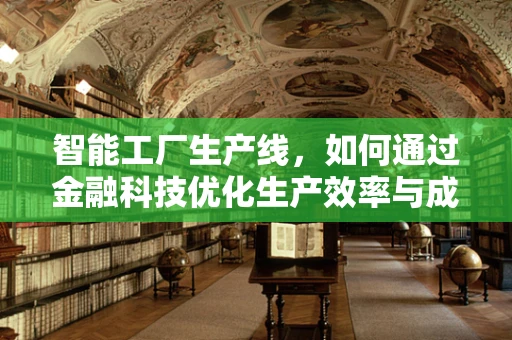 智能工厂生产线，如何通过金融科技优化生产效率与成本控制？