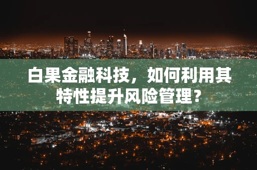 白果金融科技，如何利用其特性提升风险管理？