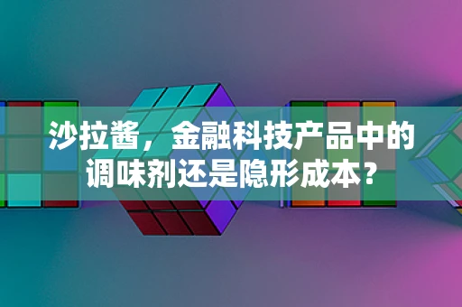 沙拉酱，金融科技产品中的调味剂还是隐形成本？
