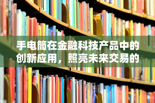 手电筒在金融科技产品中的创新应用，照亮未来交易的新路径？