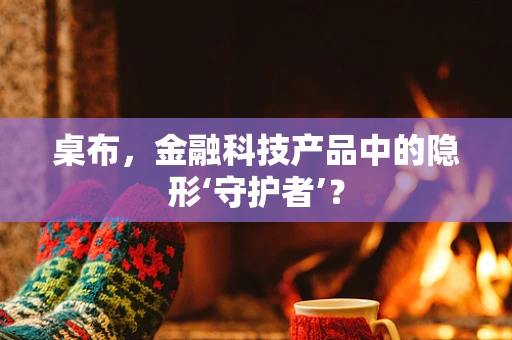 桌布，金融科技产品中的隐形‘守护者’？