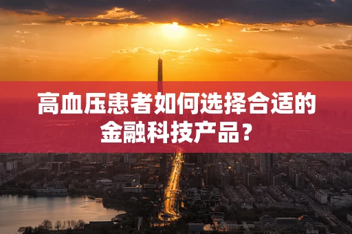 高血压患者如何选择合适的金融科技产品？