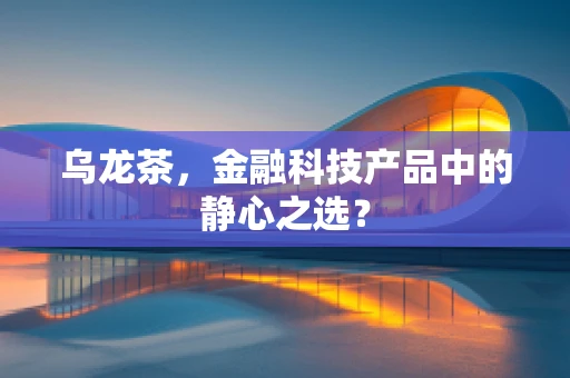 乌龙茶，金融科技产品中的静心之选？