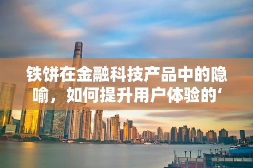 铁饼在金融科技产品中的隐喻，如何提升用户体验的‘抛物线’？