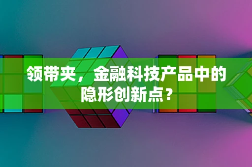 领带夹，金融科技产品中的隐形创新点？