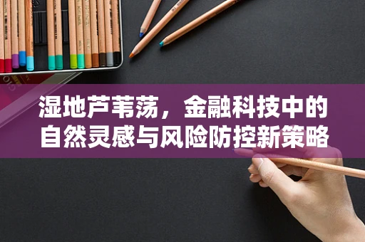 湿地芦苇荡，金融科技中的自然灵感与风险防控新策略？