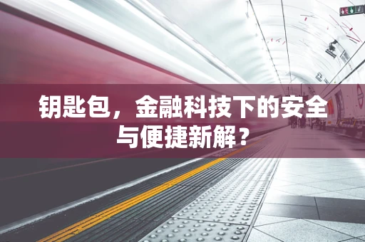 钥匙包，金融科技下的安全与便捷新解？
