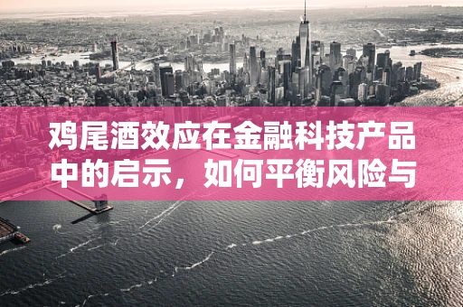 鸡尾酒效应在金融科技产品中的启示，如何平衡风险与收益的微妙艺术？