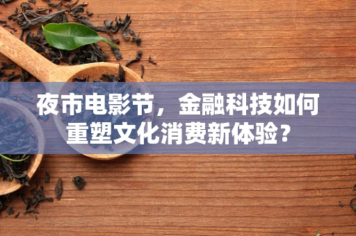 夜市电影节，金融科技如何重塑文化消费新体验？