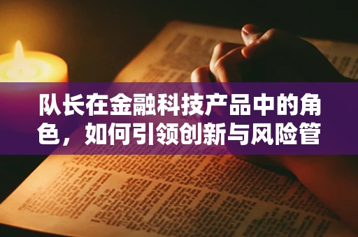 队长在金融科技产品中的角色，如何引领创新与风险管理？