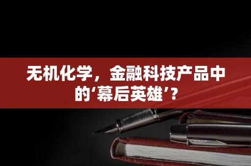 无机化学，金融科技产品中的‘幕后英雄’？