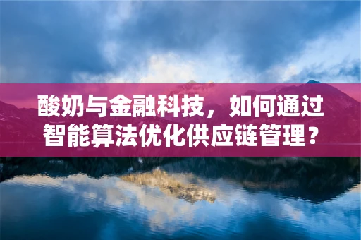 酸奶与金融科技，如何通过智能算法优化供应链管理？