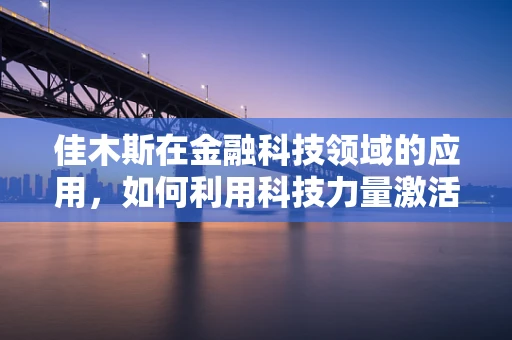 佳木斯在金融科技领域的应用，如何利用科技力量激活地方经济？