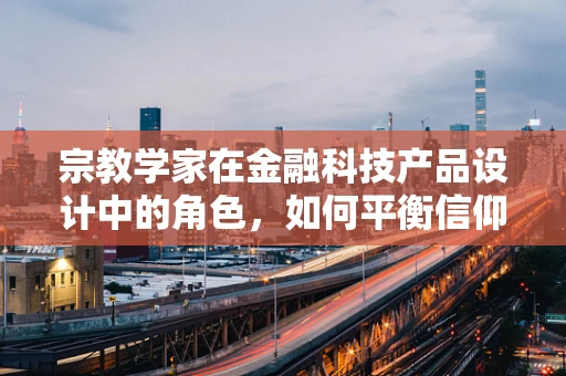 宗教学家在金融科技产品设计中的角色，如何平衡信仰与创新的边界？