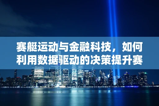 赛艇运动与金融科技，如何利用数据驱动的决策提升赛事表现？