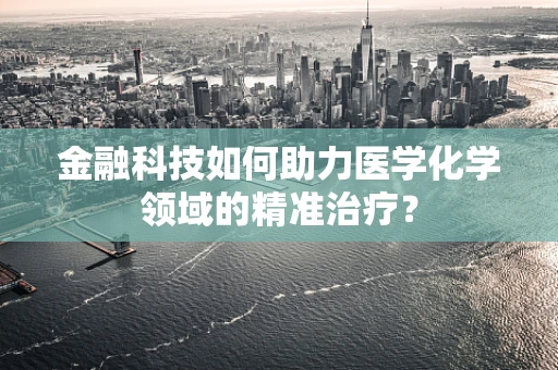 金融科技如何助力医学化学领域的精准治疗？