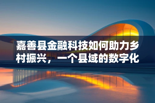 嘉善县金融科技如何助力乡村振兴，一个县域的数字化探索