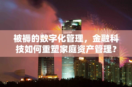 被褥的数字化管理，金融科技如何重塑家庭资产管理？
