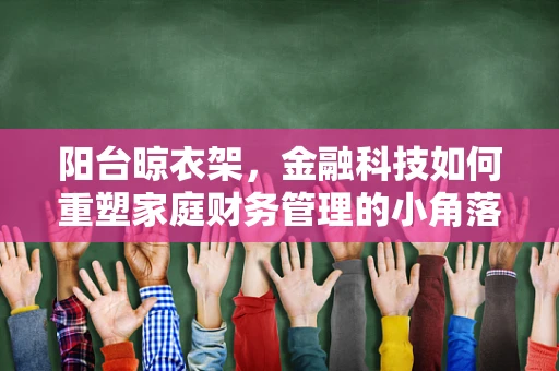 阳台晾衣架，金融科技如何重塑家庭财务管理的小角落？