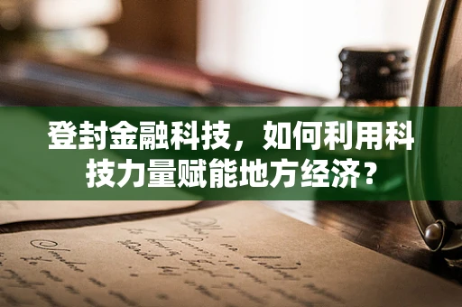 登封金融科技，如何利用科技力量赋能地方经济？