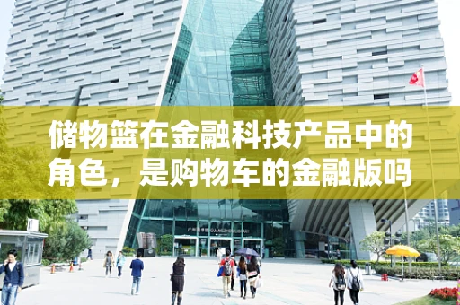 储物篮在金融科技产品中的角色，是购物车的金融版吗？