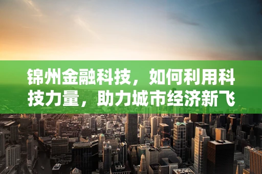 锦州金融科技，如何利用科技力量，助力城市经济新飞跃？