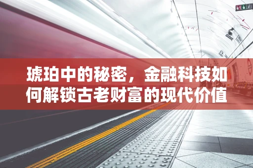 琥珀中的秘密，金融科技如何解锁古老财富的现代价值？