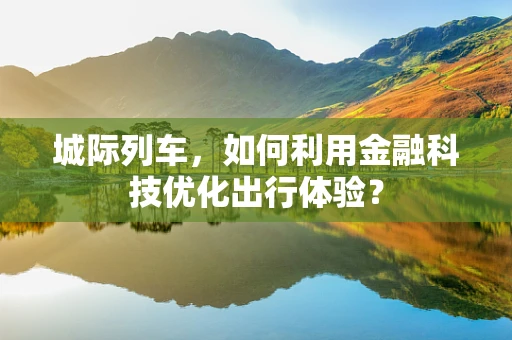 城际列车，如何利用金融科技优化出行体验？