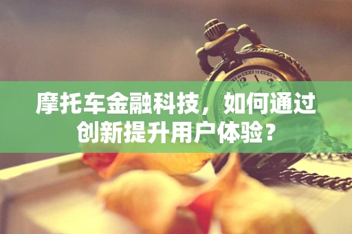 摩托车金融科技，如何通过创新提升用户体验？