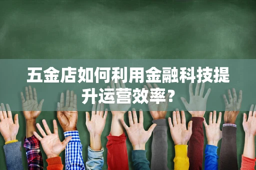 五金店如何利用金融科技提升运营效率？